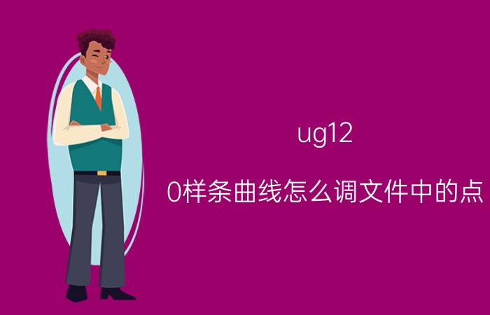 ug12.0样条曲线怎么调文件中的点 ug样条曲线详解？